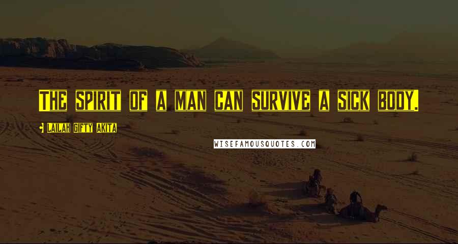 Lailah Gifty Akita Quotes: The spirit of a man can survive a sick body.
