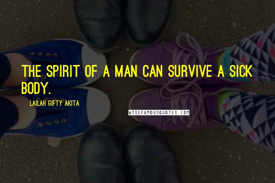 Lailah Gifty Akita Quotes: The spirit of a man can survive a sick body.