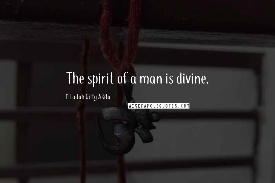 Lailah Gifty Akita Quotes: The spirit of a man is divine.