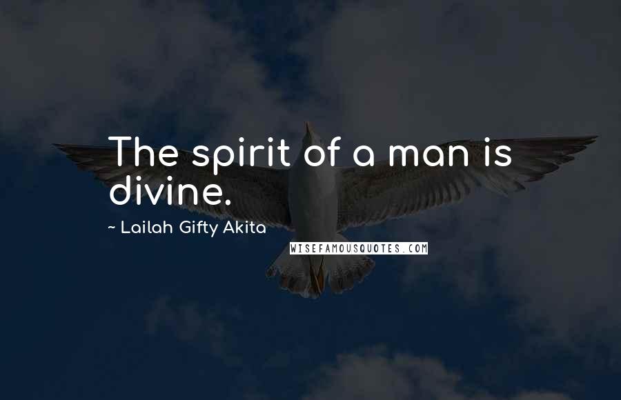 Lailah Gifty Akita Quotes: The spirit of a man is divine.