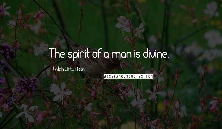 Lailah Gifty Akita Quotes: The spirit of a man is divine.