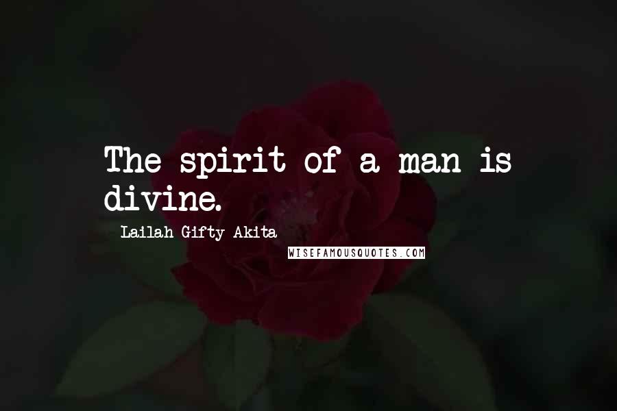 Lailah Gifty Akita Quotes: The spirit of a man is divine.