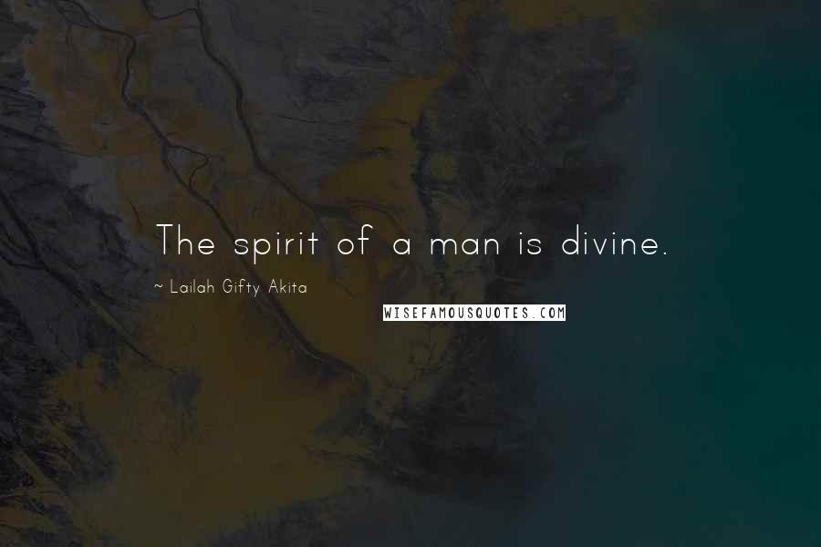Lailah Gifty Akita Quotes: The spirit of a man is divine.