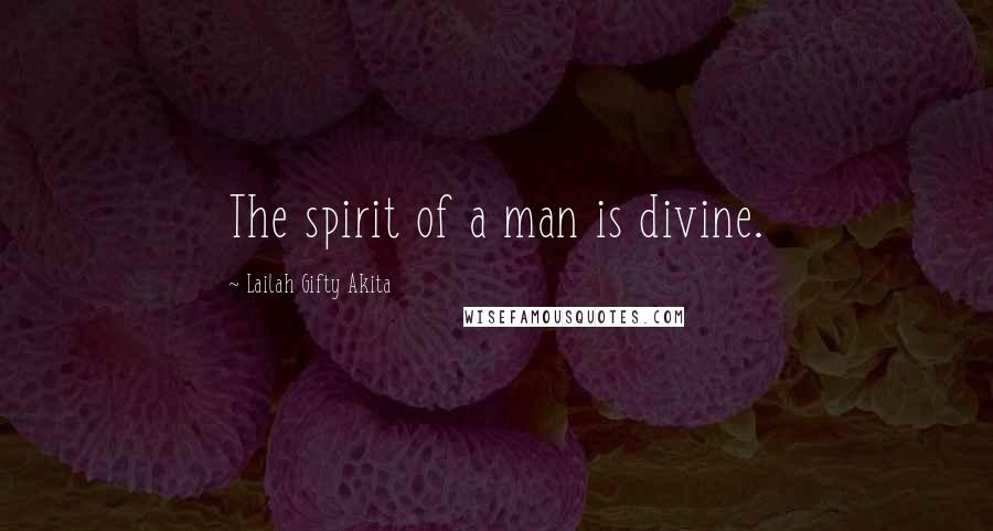 Lailah Gifty Akita Quotes: The spirit of a man is divine.