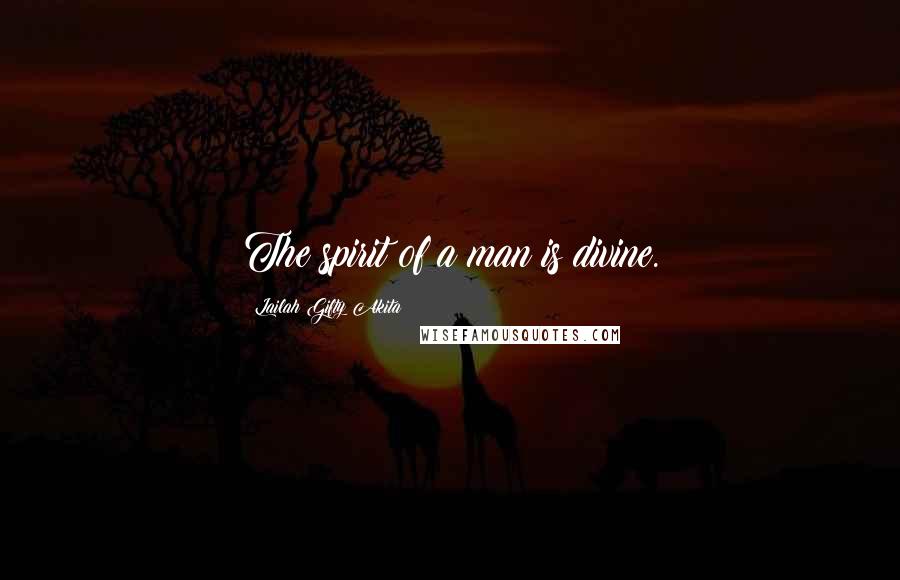 Lailah Gifty Akita Quotes: The spirit of a man is divine.