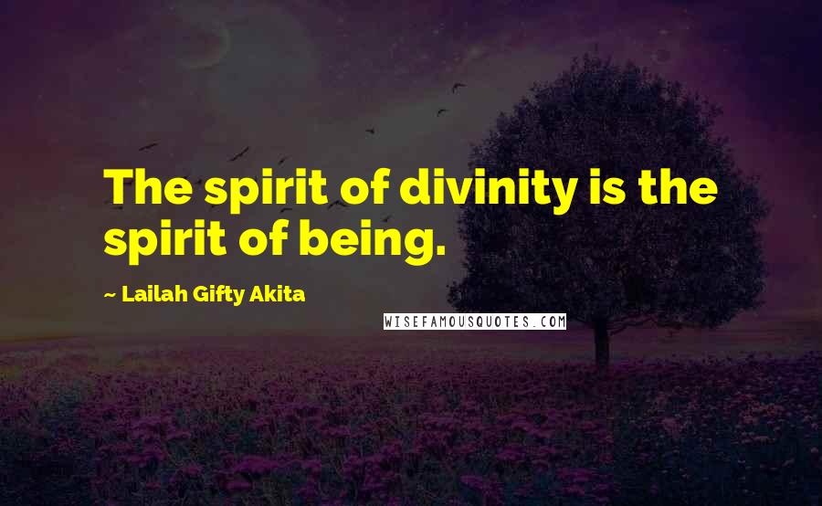 Lailah Gifty Akita Quotes: The spirit of divinity is the spirit of being.