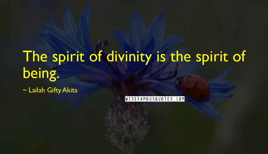 Lailah Gifty Akita Quotes: The spirit of divinity is the spirit of being.