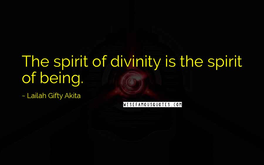 Lailah Gifty Akita Quotes: The spirit of divinity is the spirit of being.