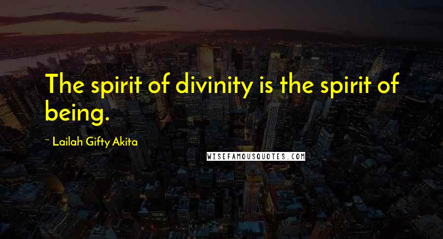 Lailah Gifty Akita Quotes: The spirit of divinity is the spirit of being.