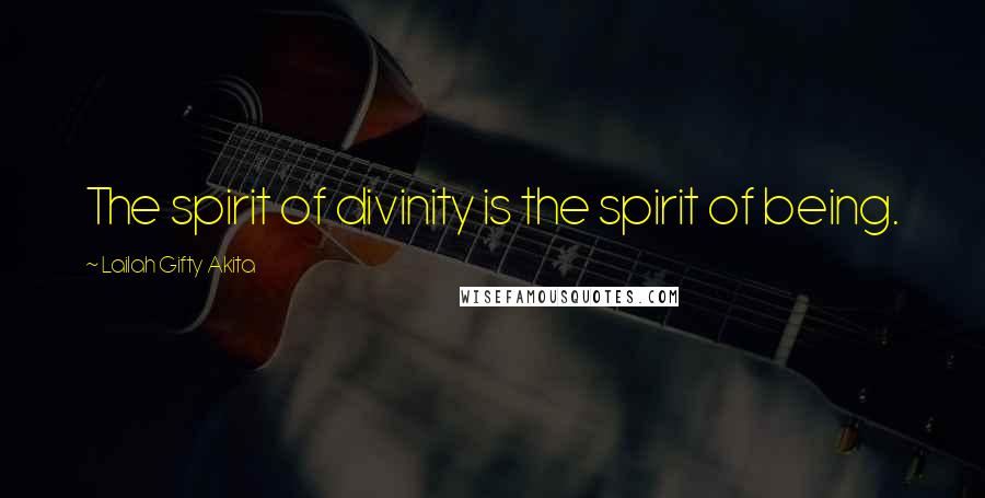 Lailah Gifty Akita Quotes: The spirit of divinity is the spirit of being.