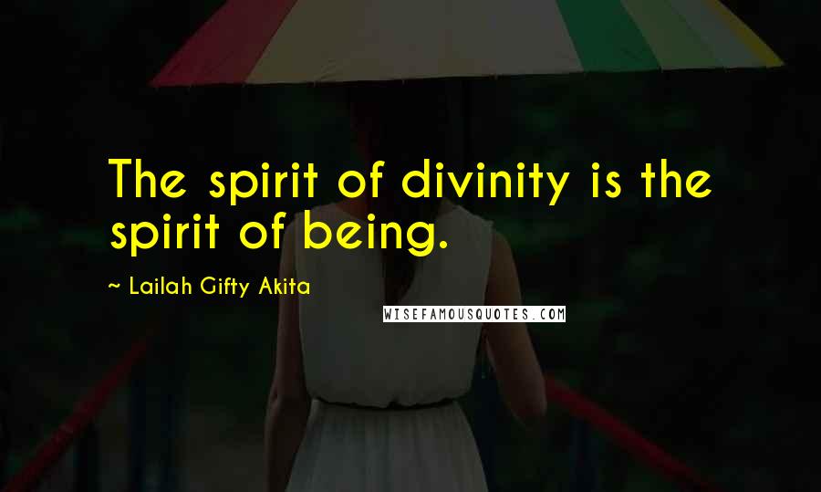 Lailah Gifty Akita Quotes: The spirit of divinity is the spirit of being.