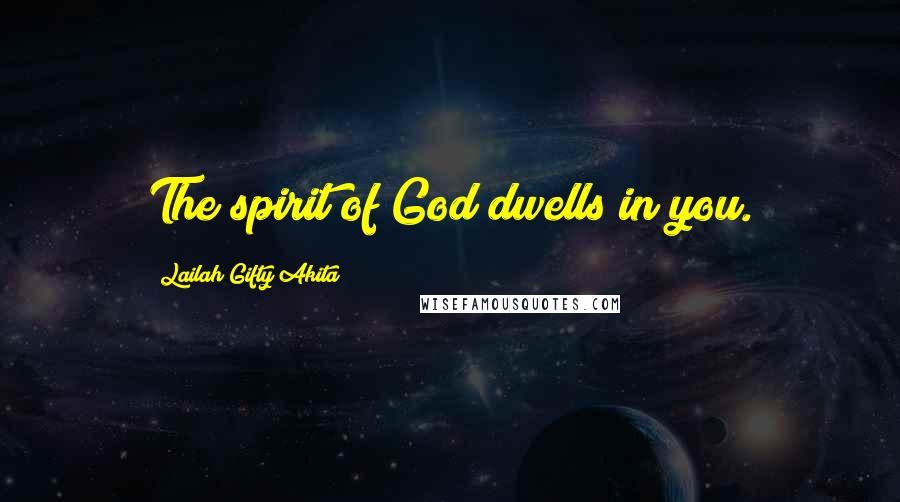 Lailah Gifty Akita Quotes: The spirit of God dwells in you.