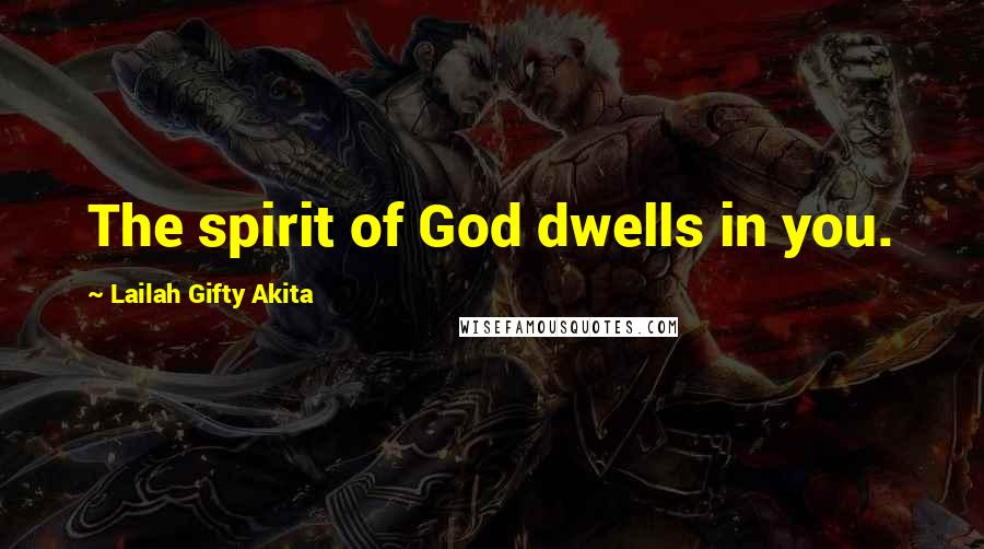 Lailah Gifty Akita Quotes: The spirit of God dwells in you.