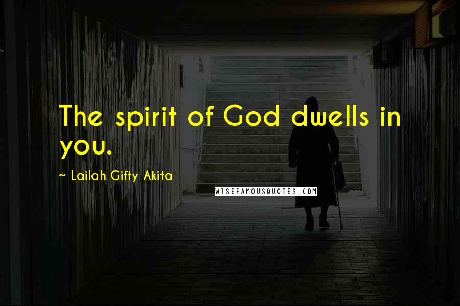 Lailah Gifty Akita Quotes: The spirit of God dwells in you.
