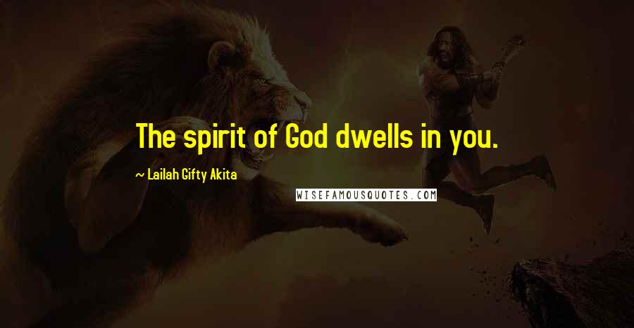 Lailah Gifty Akita Quotes: The spirit of God dwells in you.