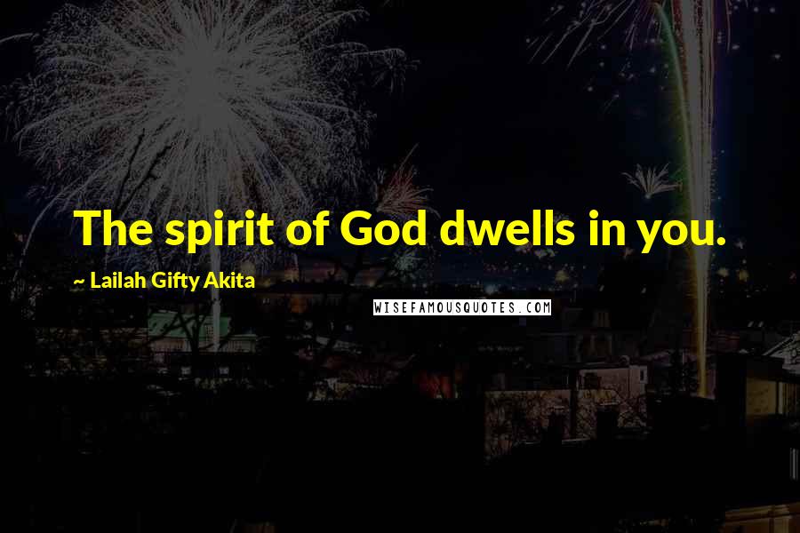 Lailah Gifty Akita Quotes: The spirit of God dwells in you.