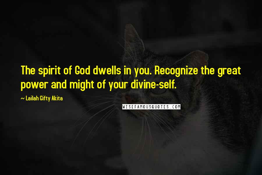 Lailah Gifty Akita Quotes: The spirit of God dwells in you. Recognize the great power and might of your divine-self.