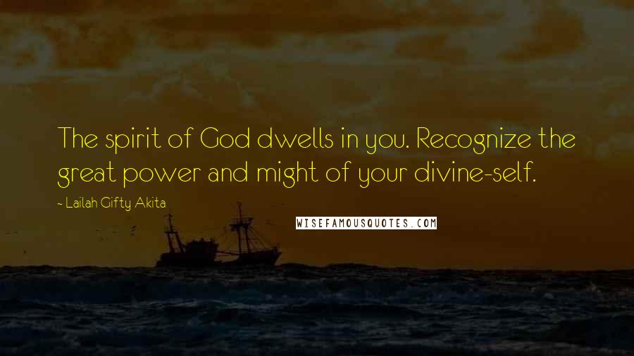 Lailah Gifty Akita Quotes: The spirit of God dwells in you. Recognize the great power and might of your divine-self.