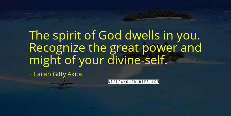 Lailah Gifty Akita Quotes: The spirit of God dwells in you. Recognize the great power and might of your divine-self.