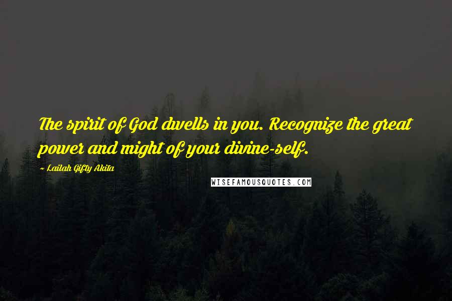 Lailah Gifty Akita Quotes: The spirit of God dwells in you. Recognize the great power and might of your divine-self.