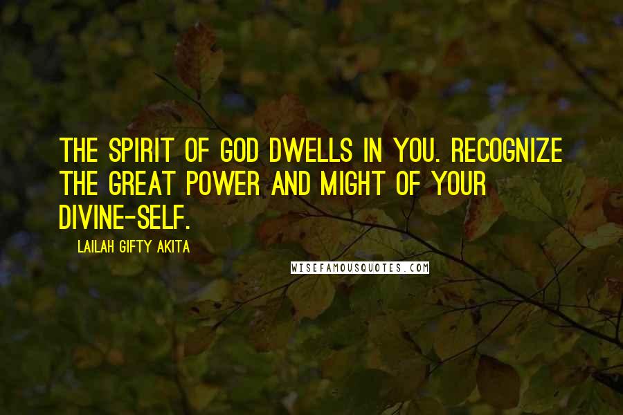 Lailah Gifty Akita Quotes: The spirit of God dwells in you. Recognize the great power and might of your divine-self.