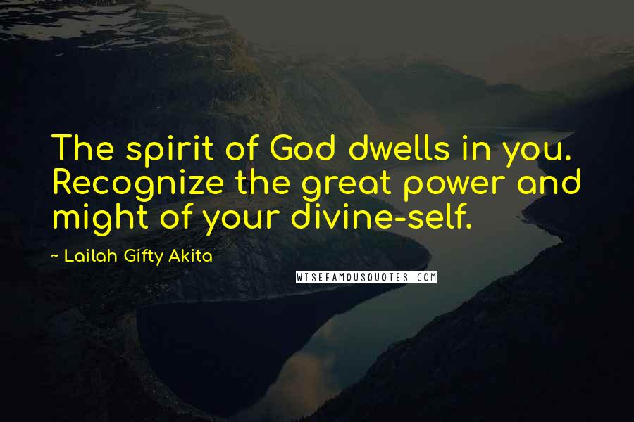 Lailah Gifty Akita Quotes: The spirit of God dwells in you. Recognize the great power and might of your divine-self.