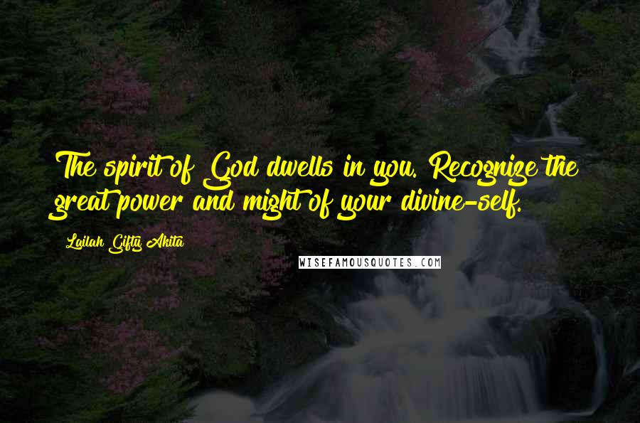 Lailah Gifty Akita Quotes: The spirit of God dwells in you. Recognize the great power and might of your divine-self.