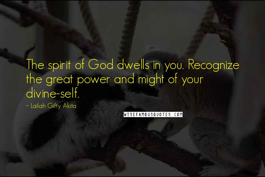 Lailah Gifty Akita Quotes: The spirit of God dwells in you. Recognize the great power and might of your divine-self.