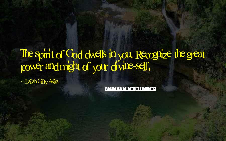 Lailah Gifty Akita Quotes: The spirit of God dwells in you. Recognize the great power and might of your divine-self.