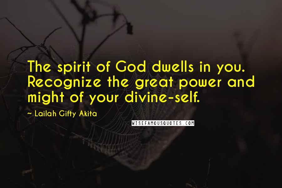 Lailah Gifty Akita Quotes: The spirit of God dwells in you. Recognize the great power and might of your divine-self.