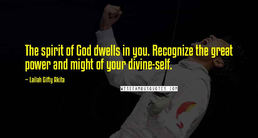 Lailah Gifty Akita Quotes: The spirit of God dwells in you. Recognize the great power and might of your divine-self.