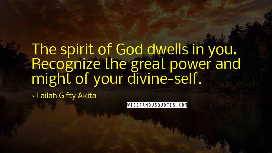 Lailah Gifty Akita Quotes: The spirit of God dwells in you. Recognize the great power and might of your divine-self.