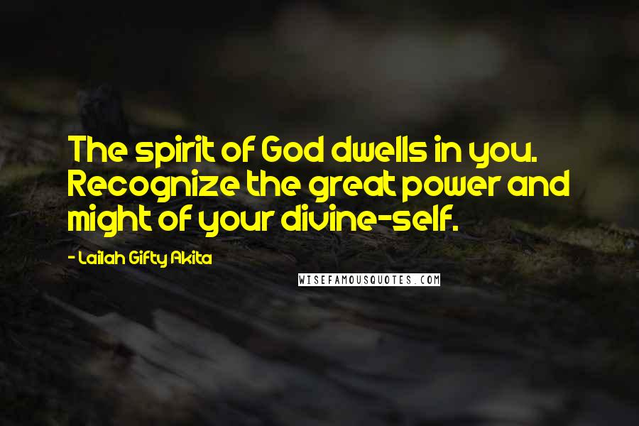 Lailah Gifty Akita Quotes: The spirit of God dwells in you. Recognize the great power and might of your divine-self.