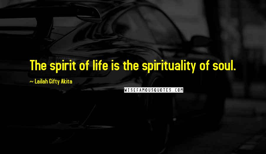 Lailah Gifty Akita Quotes: The spirit of life is the spirituality of soul.