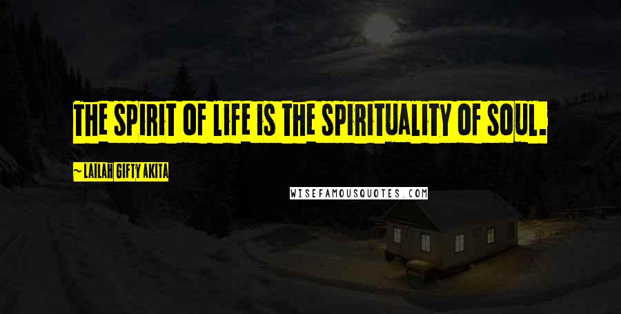 Lailah Gifty Akita Quotes: The spirit of life is the spirituality of soul.