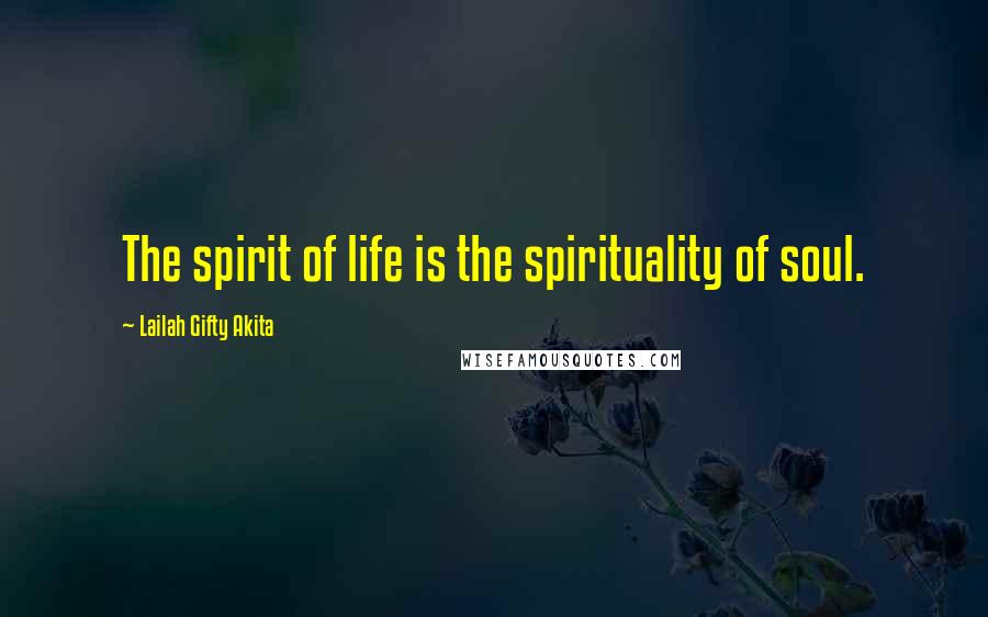 Lailah Gifty Akita Quotes: The spirit of life is the spirituality of soul.