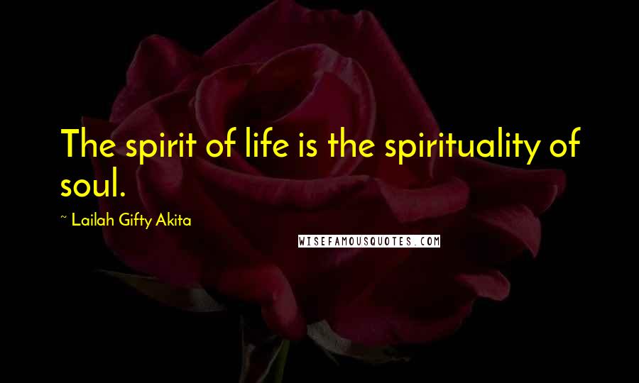 Lailah Gifty Akita Quotes: The spirit of life is the spirituality of soul.