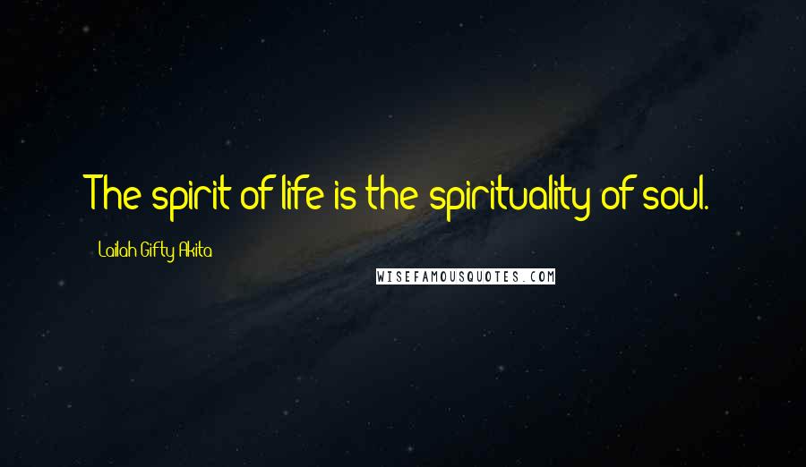 Lailah Gifty Akita Quotes: The spirit of life is the spirituality of soul.