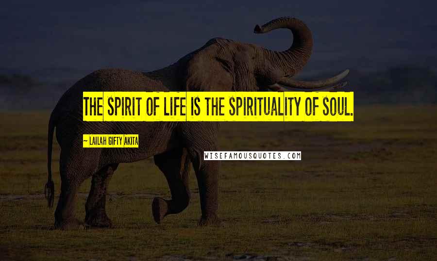 Lailah Gifty Akita Quotes: The spirit of life is the spirituality of soul.