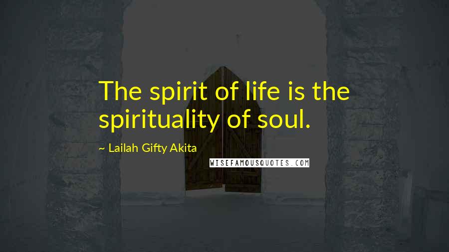 Lailah Gifty Akita Quotes: The spirit of life is the spirituality of soul.