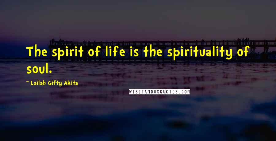 Lailah Gifty Akita Quotes: The spirit of life is the spirituality of soul.