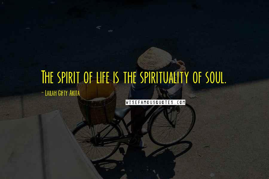 Lailah Gifty Akita Quotes: The spirit of life is the spirituality of soul.