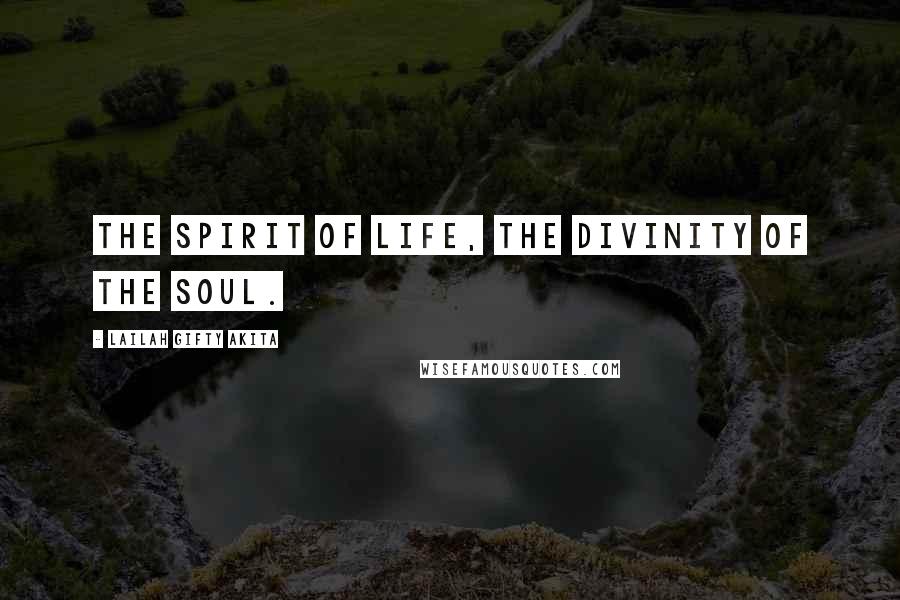 Lailah Gifty Akita Quotes: The spirit of life, the divinity of the soul.