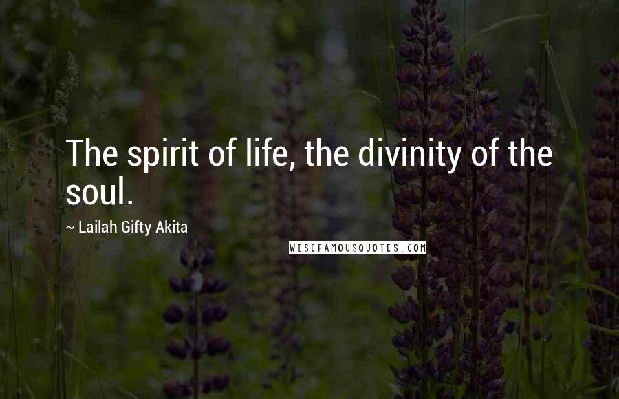 Lailah Gifty Akita Quotes: The spirit of life, the divinity of the soul.