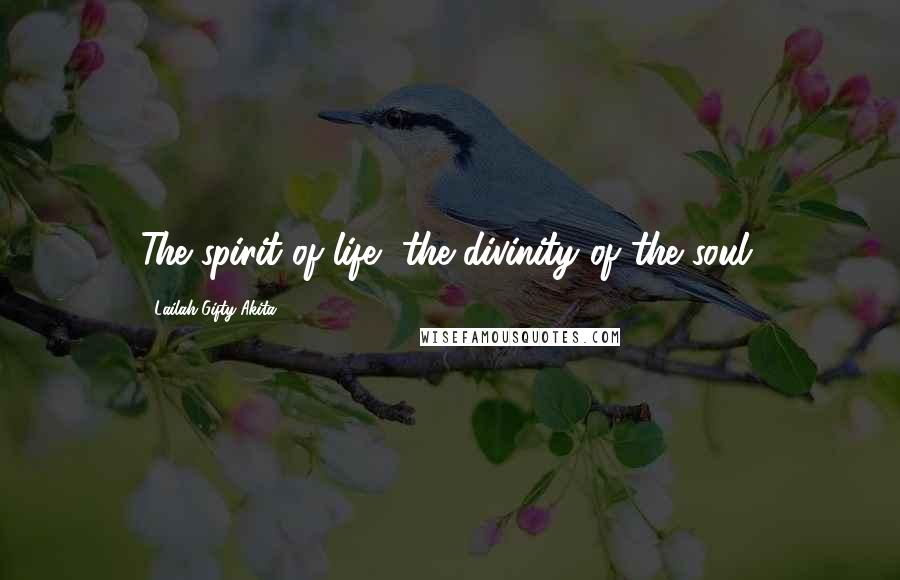 Lailah Gifty Akita Quotes: The spirit of life, the divinity of the soul.