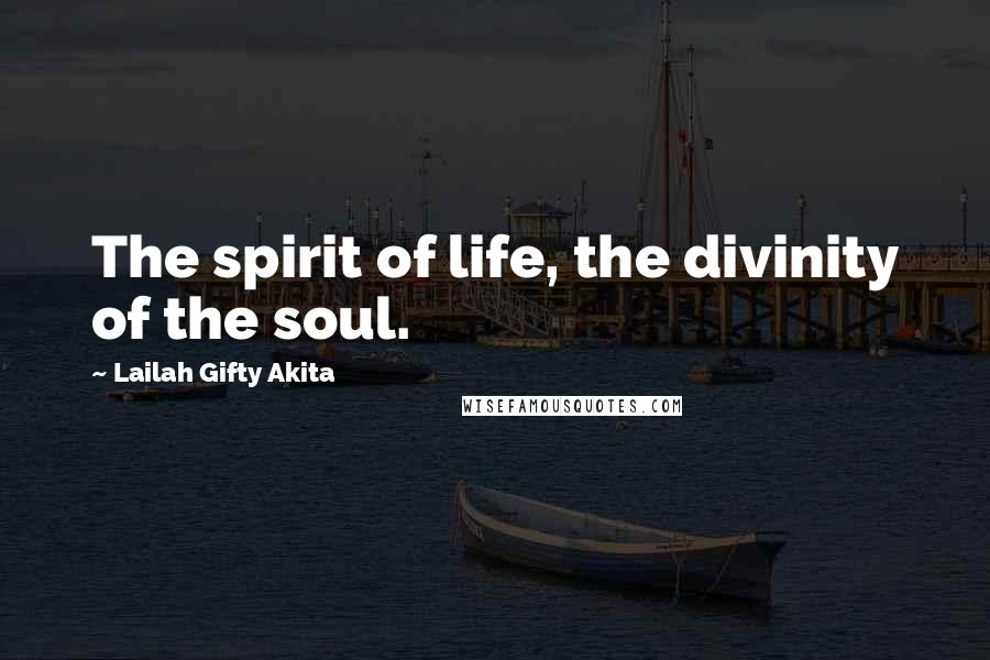 Lailah Gifty Akita Quotes: The spirit of life, the divinity of the soul.