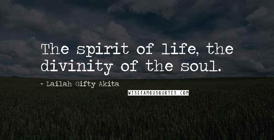 Lailah Gifty Akita Quotes: The spirit of life, the divinity of the soul.