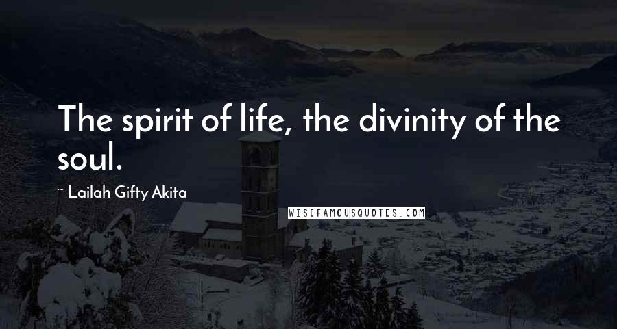 Lailah Gifty Akita Quotes: The spirit of life, the divinity of the soul.