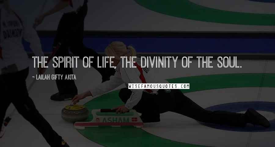 Lailah Gifty Akita Quotes: The spirit of life, the divinity of the soul.