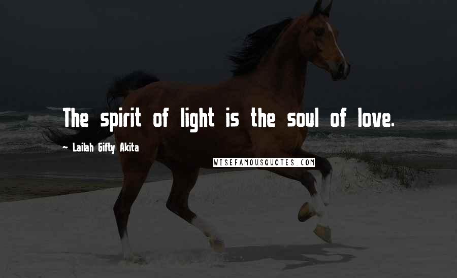 Lailah Gifty Akita Quotes: The spirit of light is the soul of love.